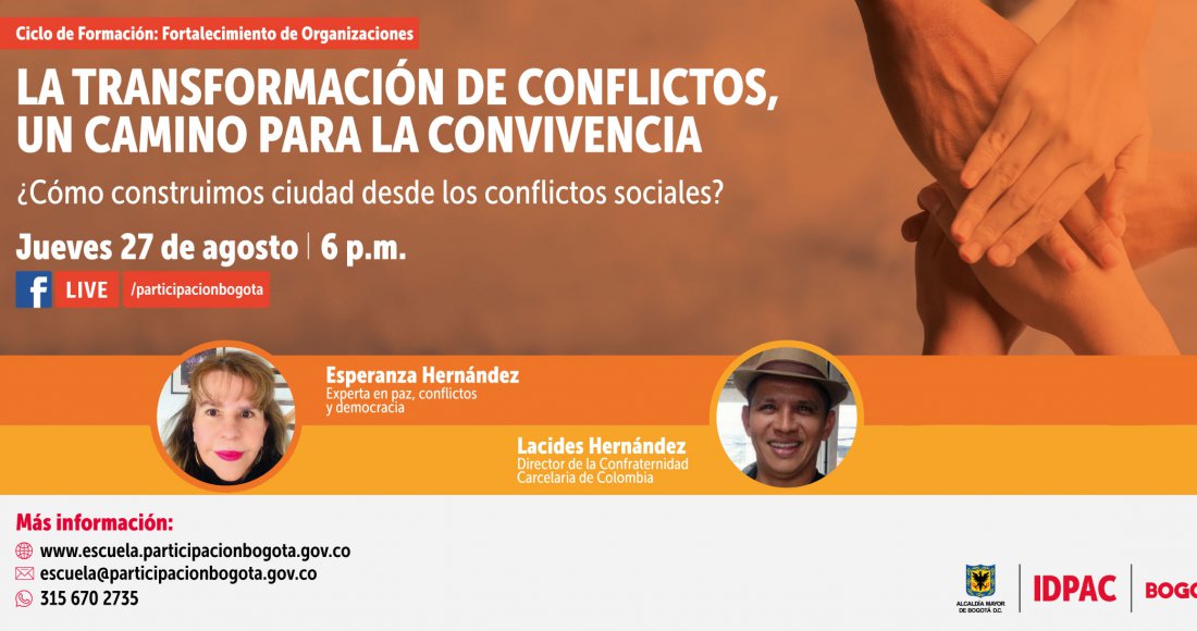 Bogotá, 25 de agosto de 2020. Desde la Escuela de Participación del Instituto Distrital de la Participación y Acción Comunal (IDPAC), invitamos a la ciudadanía a conectarse el jueves 27 de agosto a las 06:00 p.m. al conversatorio: ‘La transformación de conflictos, un camino para la convivencia’, el cual será transmitido a través del Facebook Live del IDPAC @participaciónbogota.